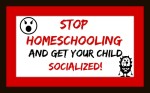 Stop homeschooling and get your child socialized!