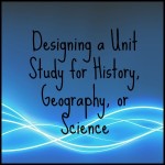 Designing a Unit Study for History, Geography, or Science