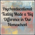 Psychoeducational Testing Made a Big Difference in Our Homeschool