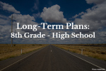 Long Term Plans 8th Grade – 12th Grade