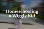 Homeschooling a Wiggly Kid
