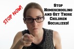 Stop Homeschooling and Get Those Children Socialized!