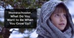 Homeschooler, What Do You Want to Be When You Grow Up?