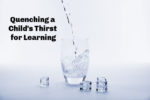 Quenching a Child’s Thirst for Learning